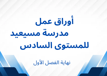 أوراق عمل مدرسة مسيعيد للسادس نهاية الفصل الأول