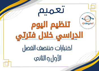 تعميم لتنظيم اليوم الدراسي هلأ فترة اختبارات منتصف الفصل الأول والثاني