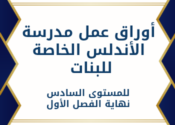 أوراق عمل مدرسة الأندلس للمستوى السادس نهاية الفصل الأول